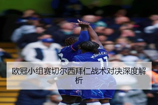 欧冠小组赛切尔西拜仁战术对决深度解析